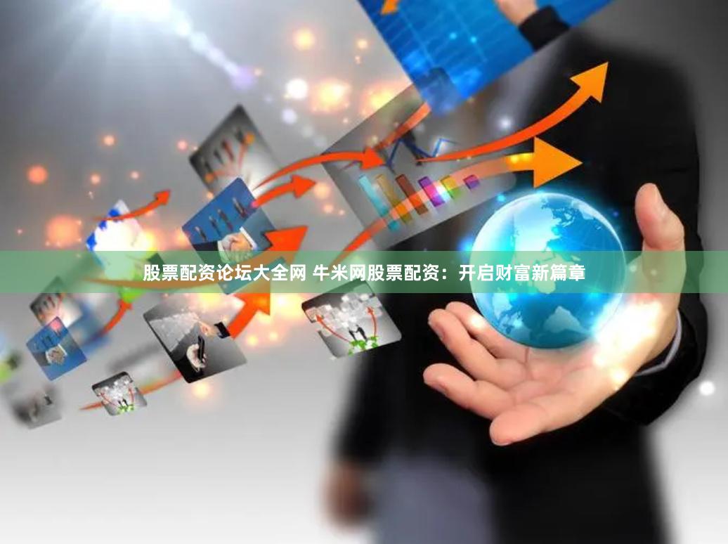 股票配资论坛大全网 牛米网股票配资：开启财富新篇章