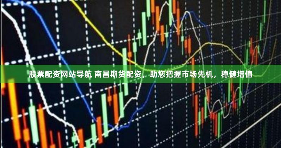 股票配资网站导航 南昌期货配资，助您把握市场先机，稳健增值