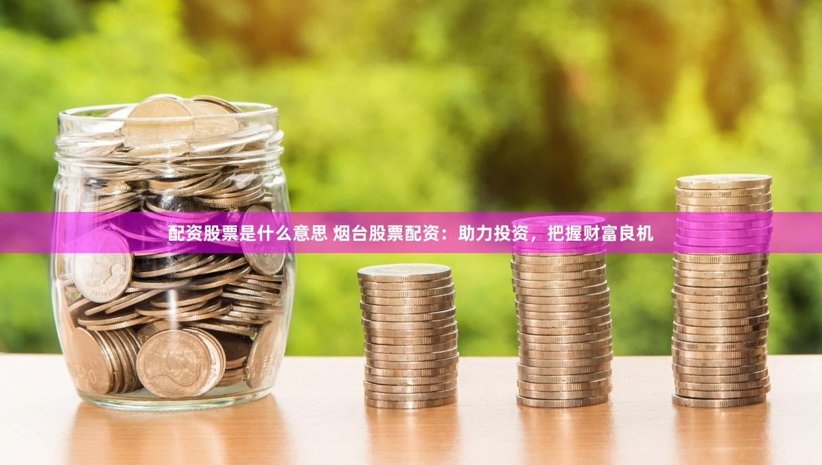 配资股票是什么意思 烟台股票配资：助力投资，把握财富良机