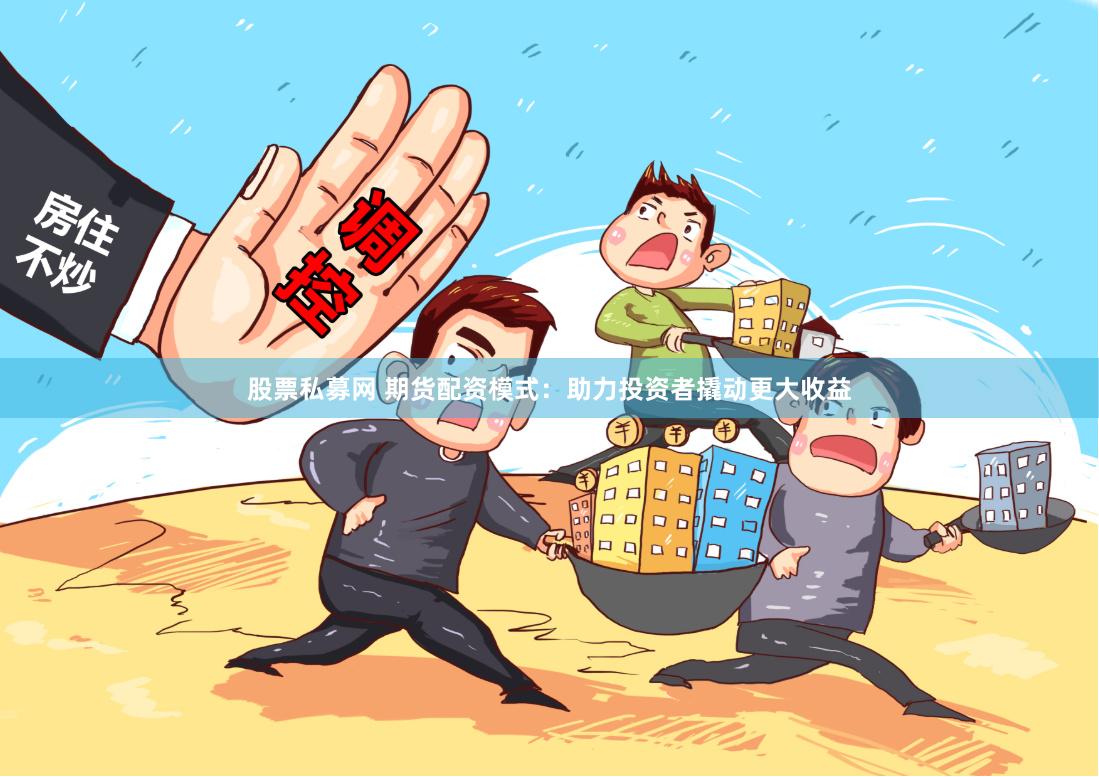 股票私募网 期货配资模式：助力投资者撬动更大收益