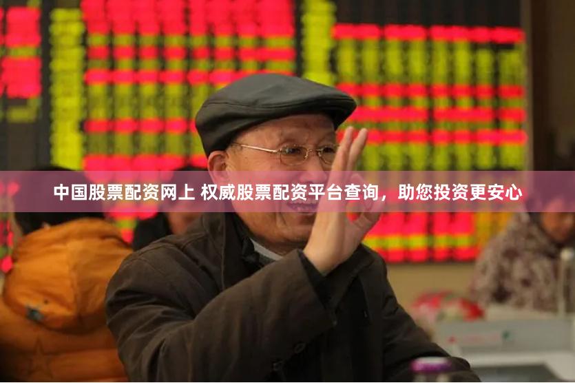 中国股票配资网上 权威股票配资平台查询，助您投资更安心