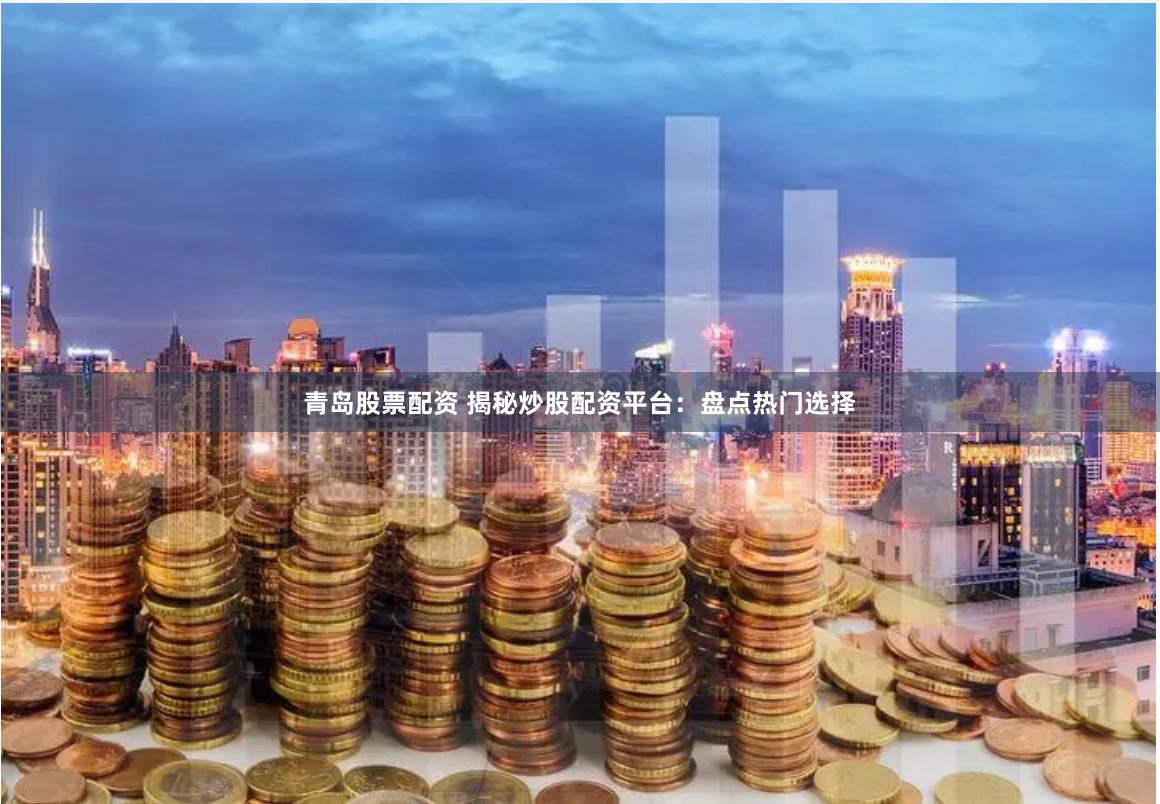 青岛股票配资 揭秘炒股配资平台：盘点热门选择
