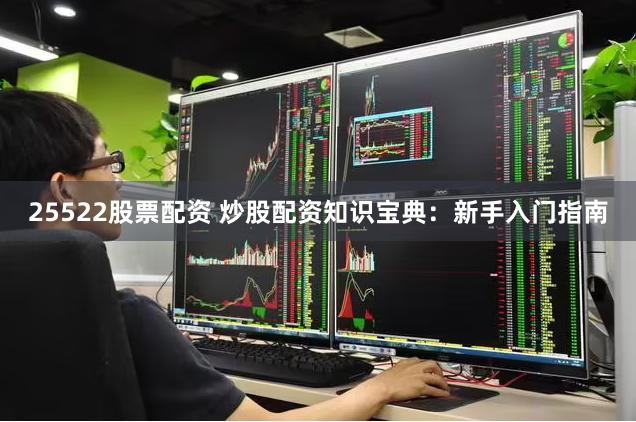 25522股票配资 炒股配资知识宝典：新手入门指南