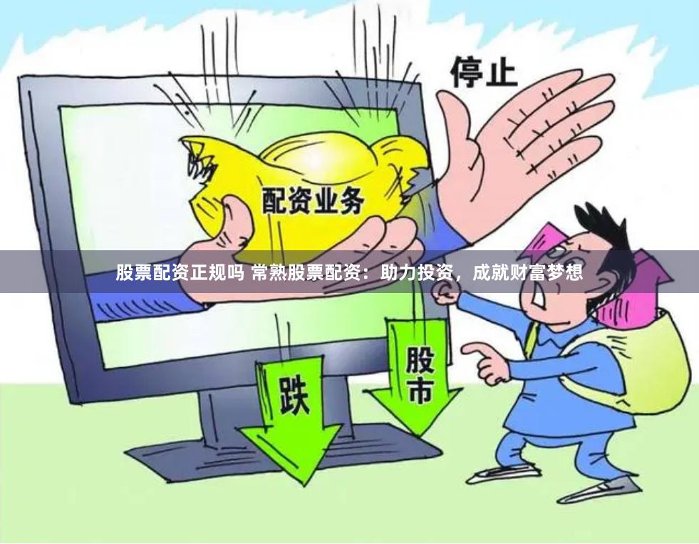 股票配资正规吗 常熟股票配资：助力投资，成就财富梦想