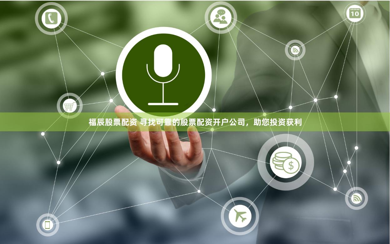 福辰股票配资 寻找可靠的股票配资开户公司，助您投资获利