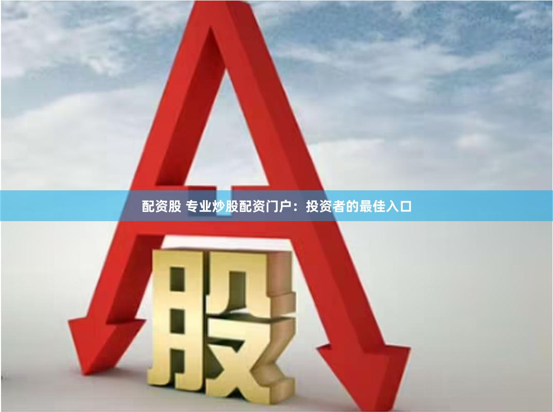 配资股 专业炒股配资门户：投资者的最佳入口