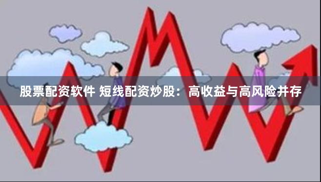 股票配资软件 短线配资炒股：高收益与高风险并存
