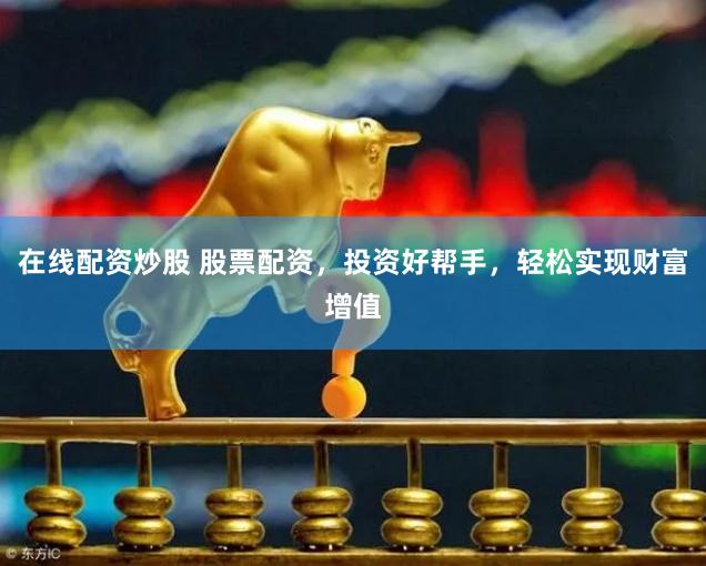 在线配资炒股 股票配资，投资好帮手，轻松实现财富增值