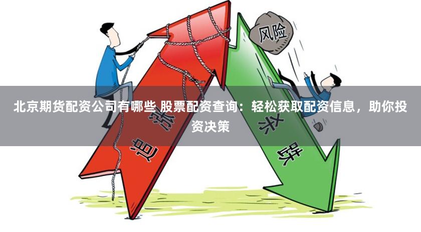 北京期货配资公司有哪些 股票配资查询：轻松获取配资信息，助你投资决策
