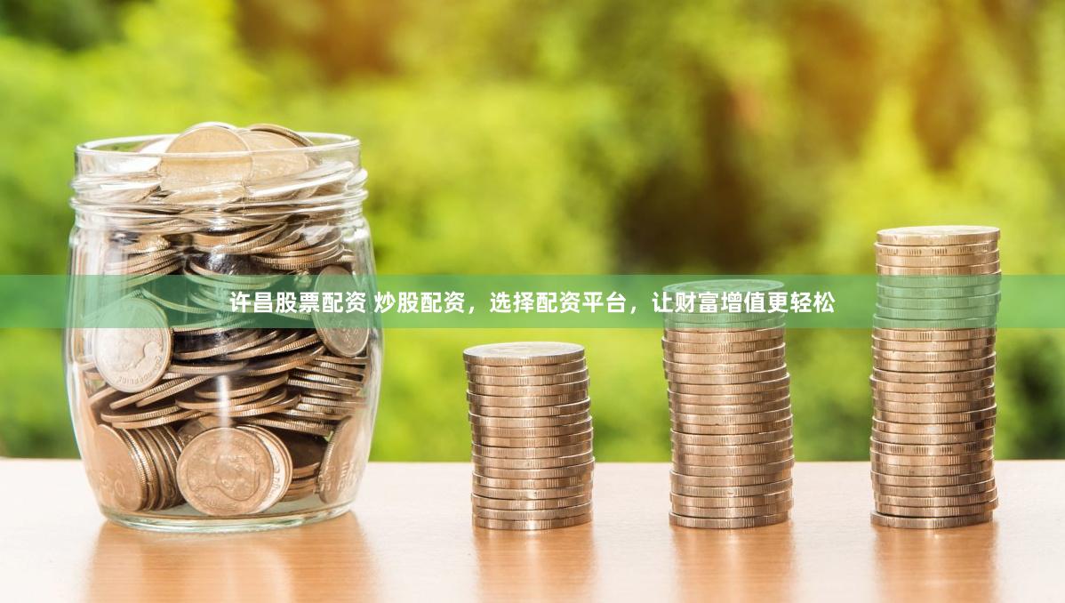 许昌股票配资 炒股配资，选择配资平台，让财富增值更轻松