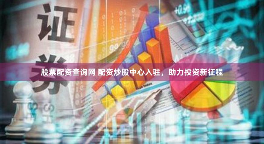 股票配资查询网 配资炒股中心入驻，助力投资新征程