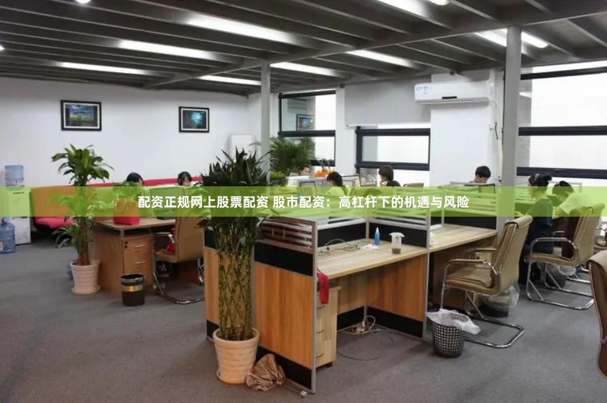 配资正规网上股票配资 股市配资：高杠杆下的机遇与风险