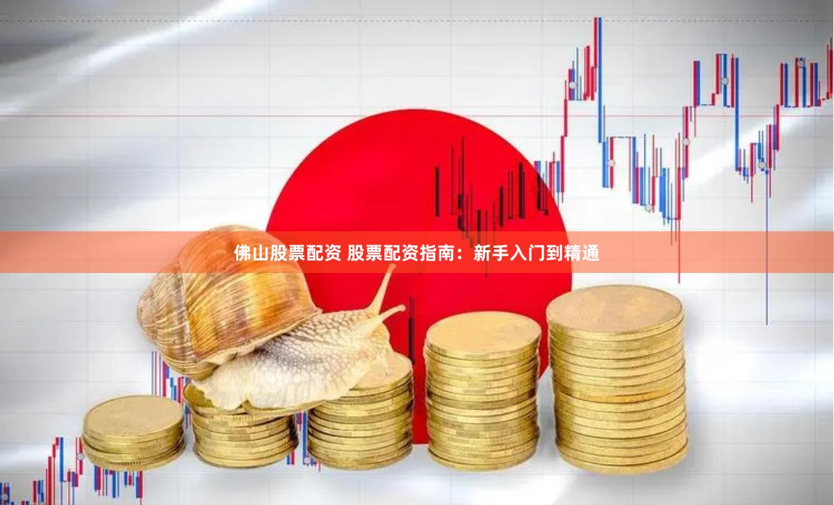 佛山股票配资 股票配资指南：新手入门到精通
