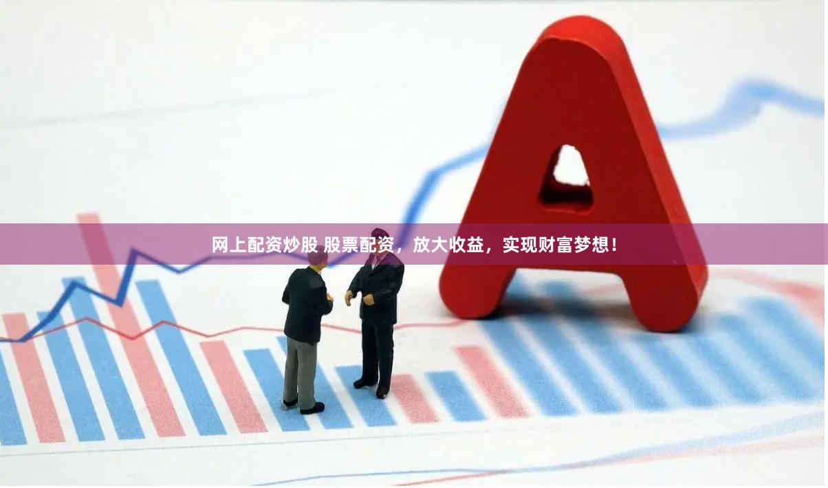 网上配资炒股 股票配资，放大收益，实现财富梦想！