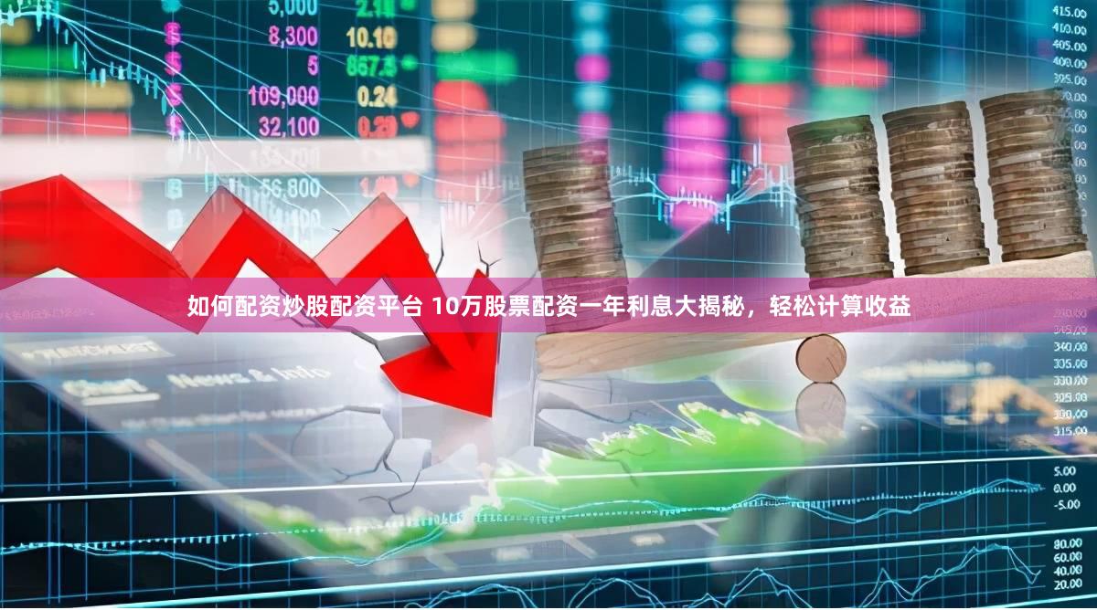 如何配资炒股配资平台 10万股票配资一年利息大揭秘，轻松计算收益