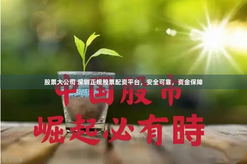 股票大公司 深圳正规股票配资平台，安全可靠，资金保障