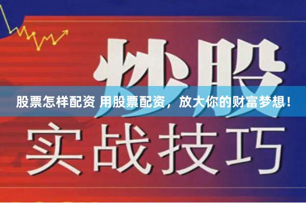 股票怎样配资 用股票配资，放大你的财富梦想！