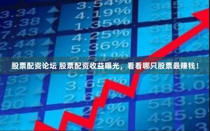 股票配资论坛 股票配资收益曝光，看看哪只股票最赚钱！
