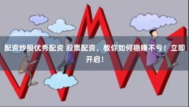 配资炒股优秀配资 股票配资，教你如何稳赚不亏！立即开启！