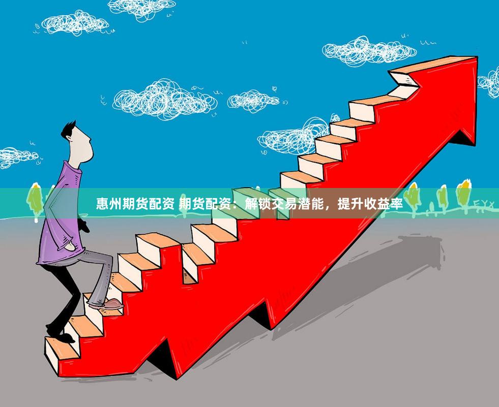 惠州期货配资 期货配资：解锁交易潜能，提升收益率