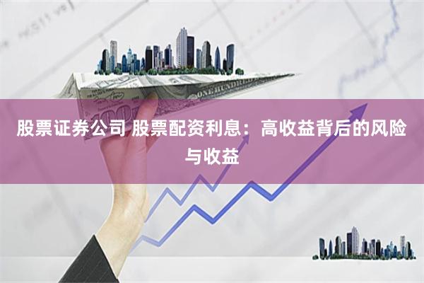 股票证券公司 股票配资利息：高收益背后的风险与收益