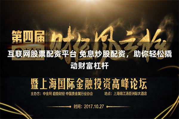互联网股票配资平台 免息炒股配资，助你轻松撬动财富杠杆