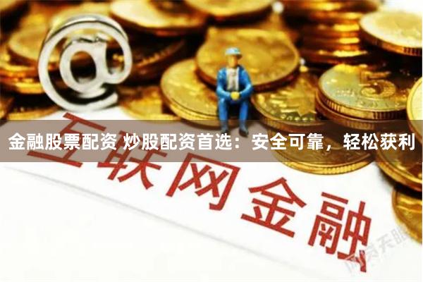 金融股票配资 炒股配资首选：安全可靠，轻松获利