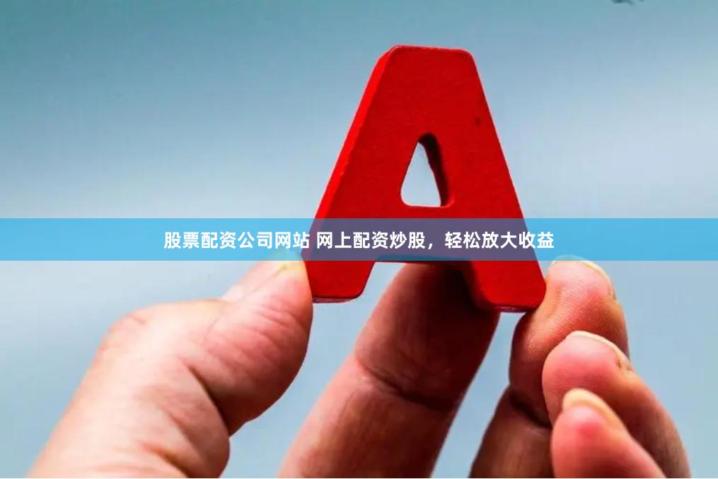 股票配资公司网站 网上配资炒股，轻松放大收益