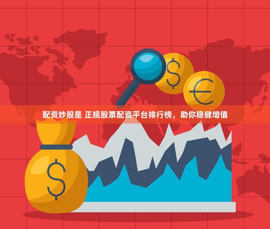 配资炒股是 正规股票配资平台排行榜，助你稳健增值