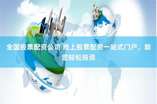全国股票配资公司 线上股票配资一站式门户,助您轻松投资