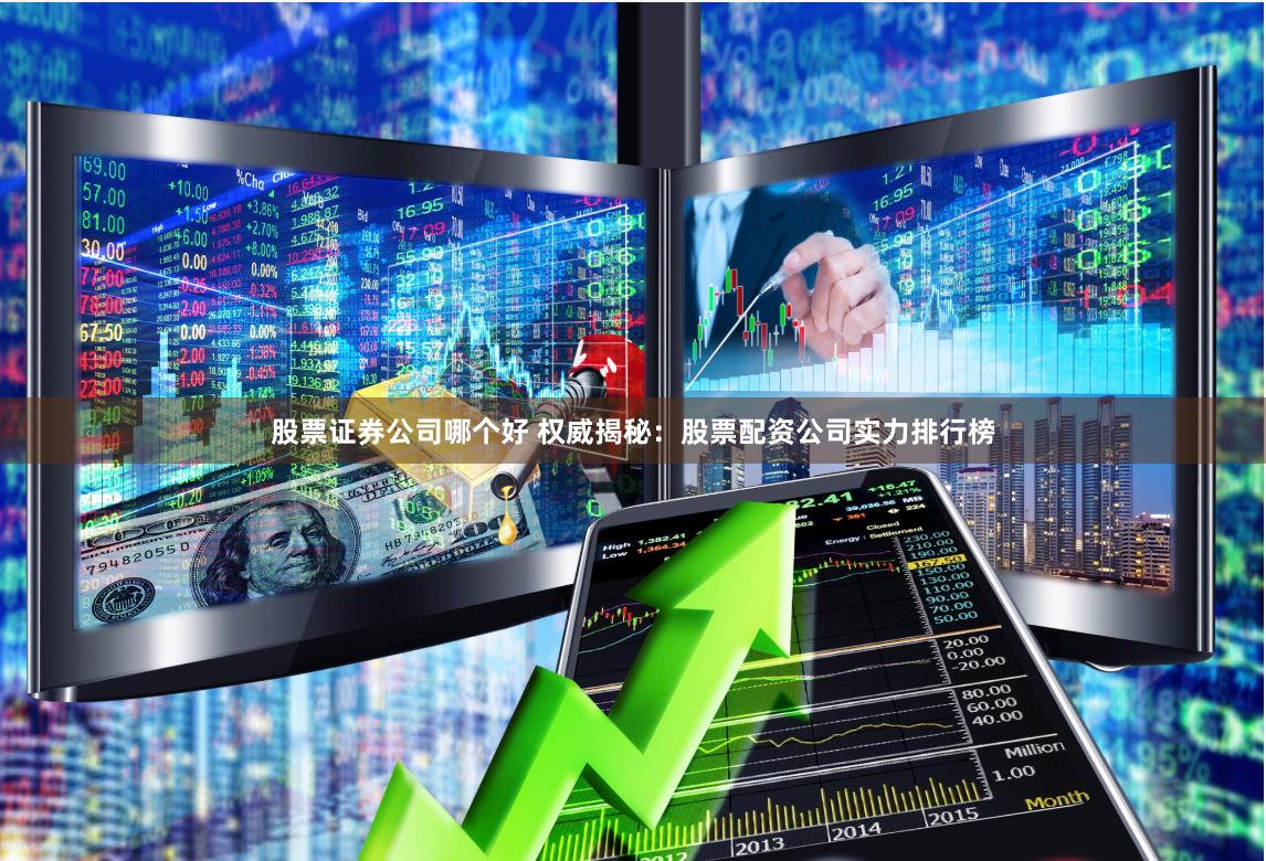 股票证券公司哪个好 权威揭秘：股票配资公司实力排行榜