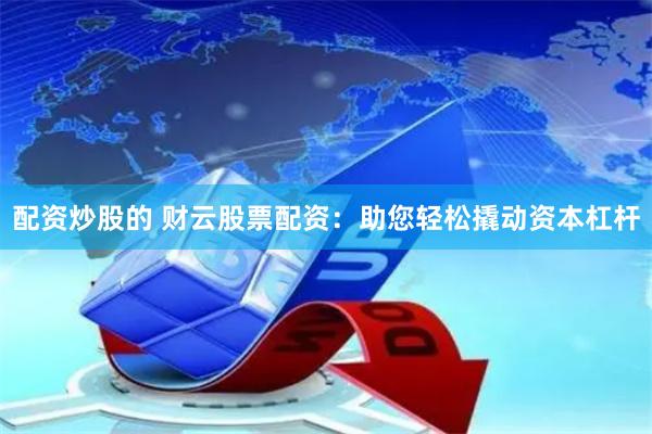 配资炒股的 财云股票配资：助您轻松撬动资本杠杆
