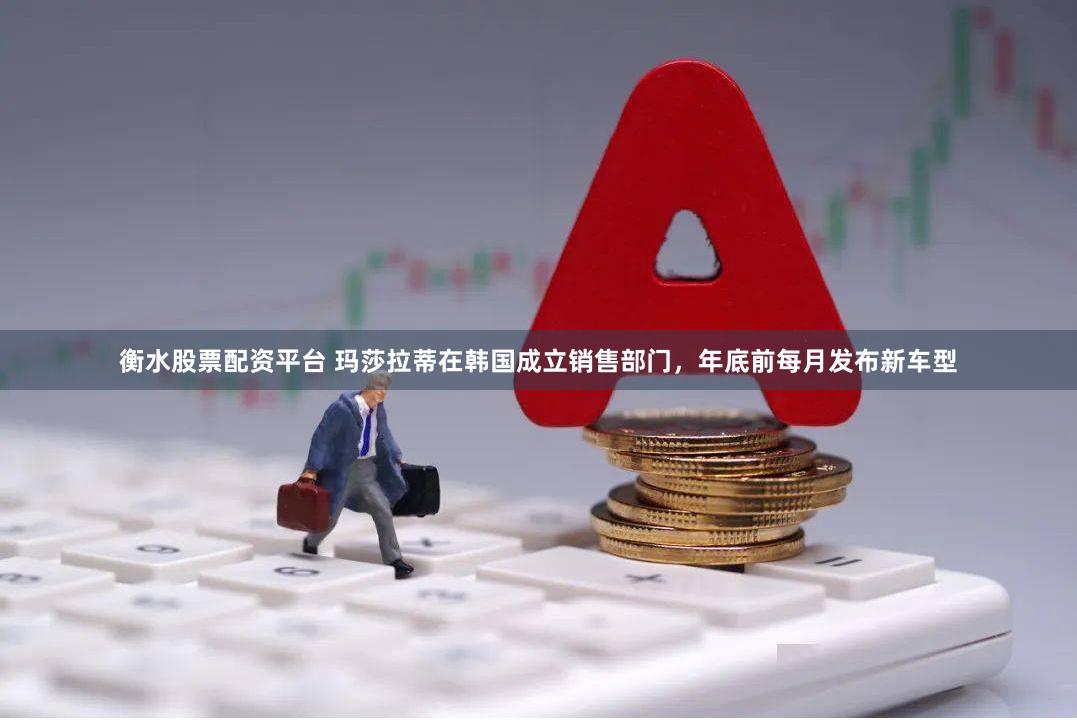 衡水股票配资平台 玛莎拉蒂在韩国成立销售部门，年底前每月发布新车型