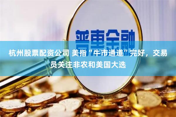 杭州股票配资公司 美指“牛市通道”完好，交易员关注非农和美国大选