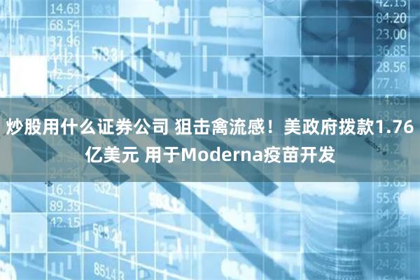 炒股用什么证券公司 狙击禽流感！美政府拨款1.76亿美元 用于Moderna疫苗开发