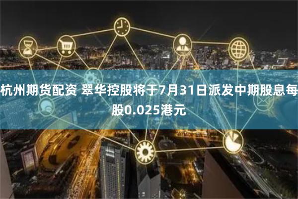 杭州期货配资 翠华控股将于7月31日派发中期股息每股0.025港元