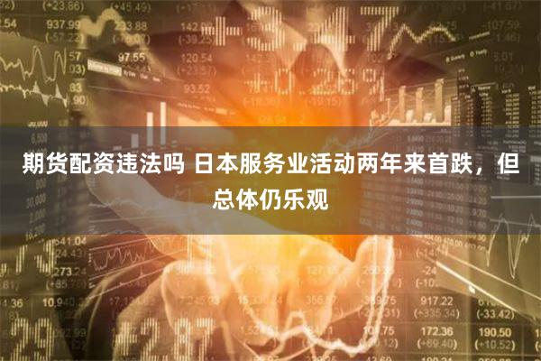 期货配资违法吗 日本服务业活动两年来首跌，但总体仍乐观