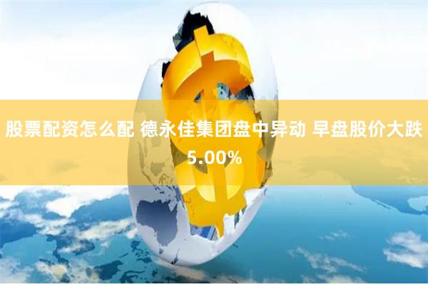 股票配资怎么配 德永佳集团盘中异动 早盘股价大跌5.00%