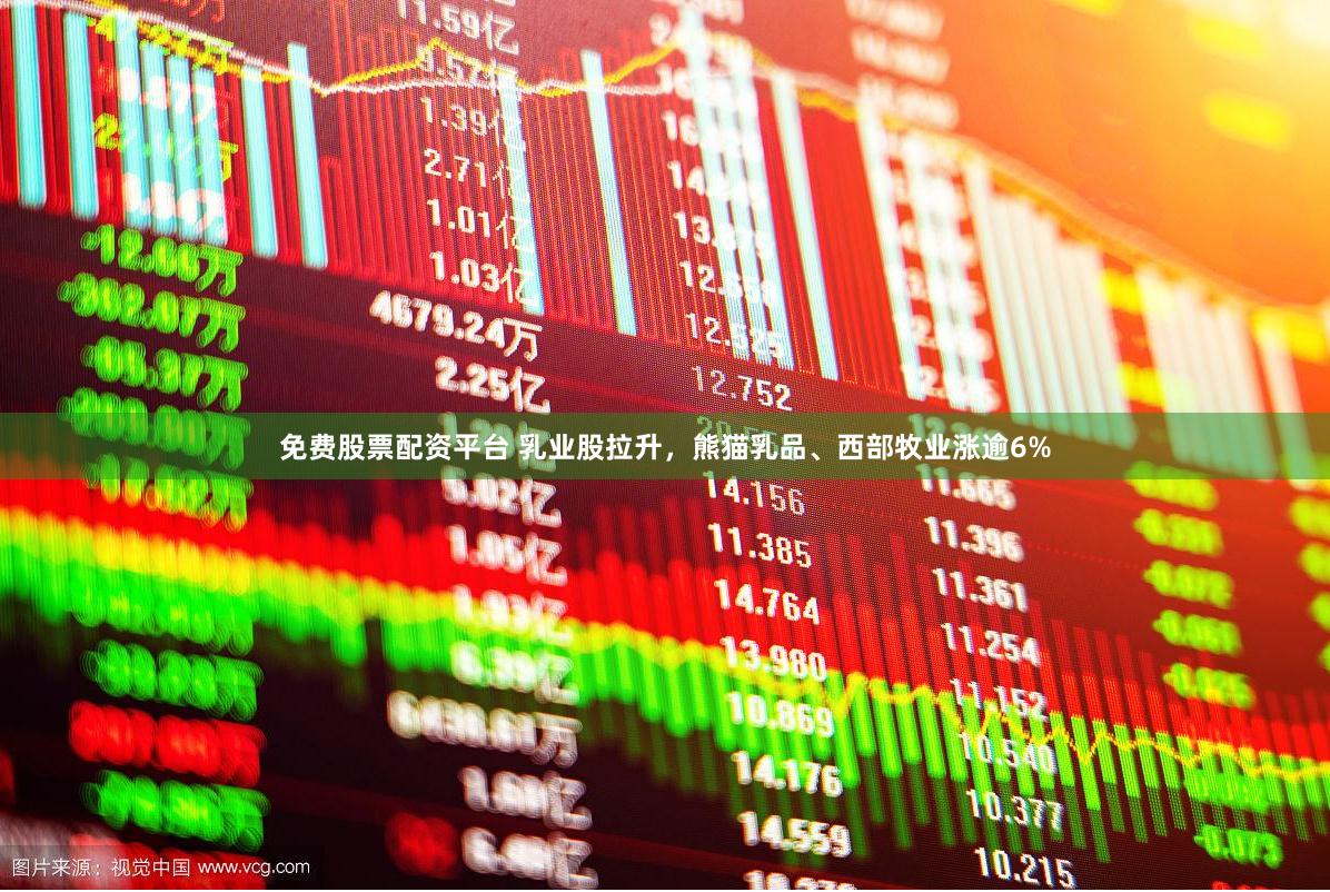 免费股票配资平台 乳业股拉升，熊猫乳品、西部牧业涨逾6%