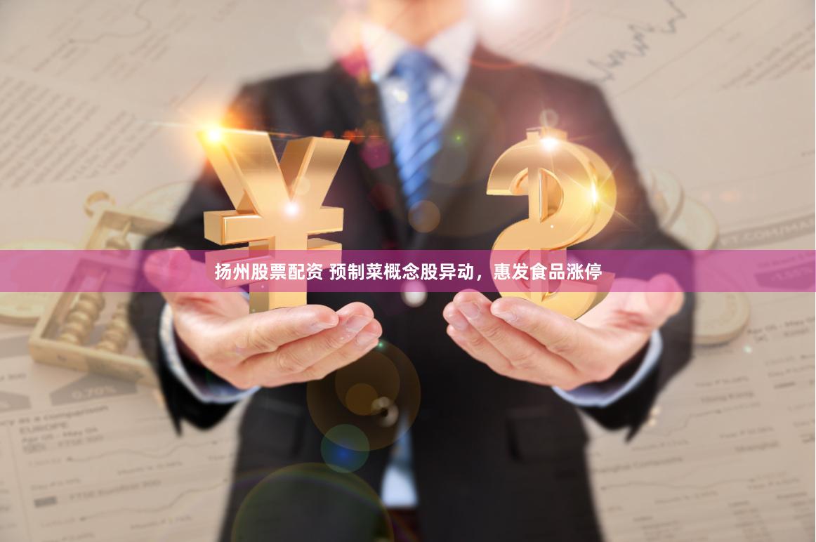扬州股票配资 预制菜概念股异动，惠发食品涨停