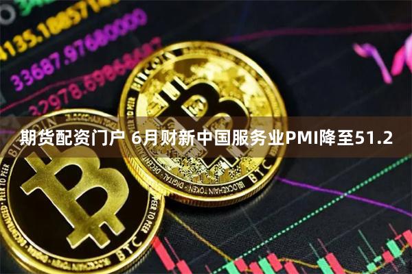 期货配资门户 6月财新中国服务业PMI降至51.2