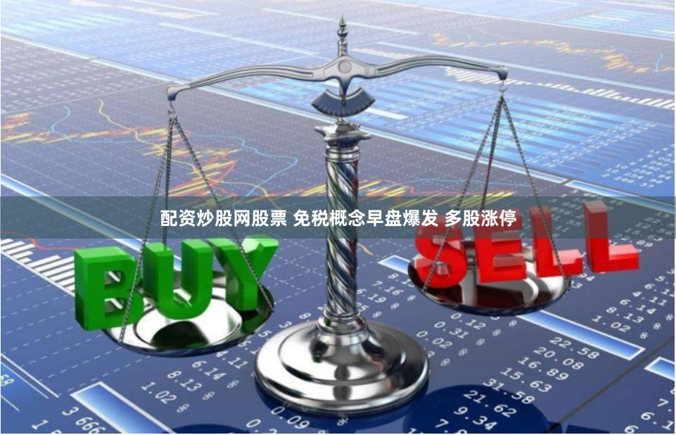 配资炒股网股票 免税概念早盘爆发 多股涨停