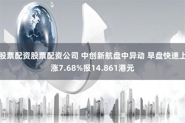 股票配资股票配资公司 中创新航盘中异动 早盘快速上涨7.68%报14.861港元