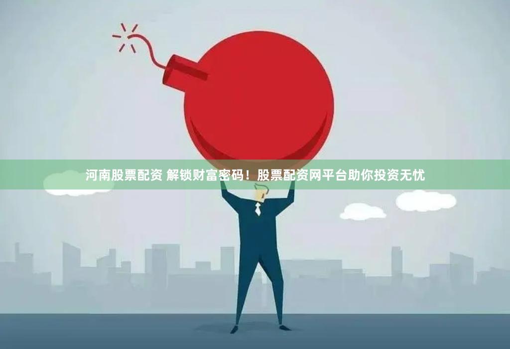 河南股票配资 解锁财富密码！股票配资网平台助你投资无忧