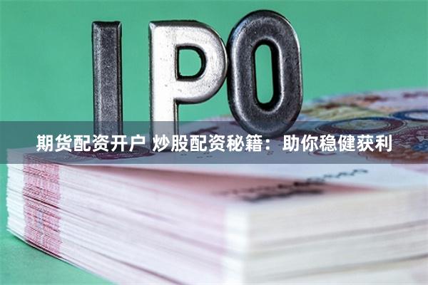 期货配资开户 炒股配资秘籍:助你稳健获利