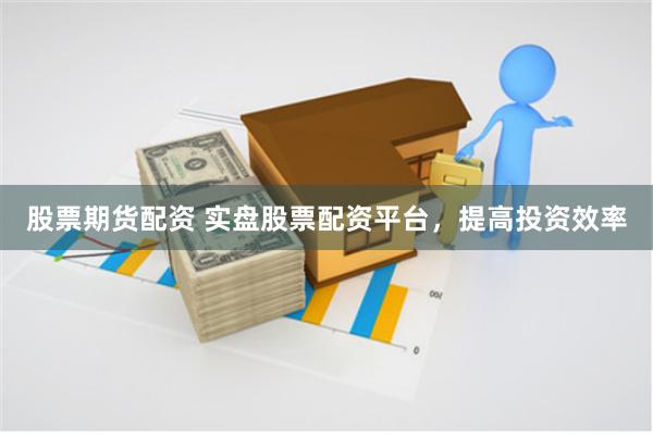 股票期货配资 实盘股票配资平台,提高投资效率