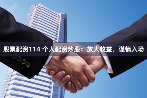 股票配资114 个人配资炒股：放大收益，谨慎入场