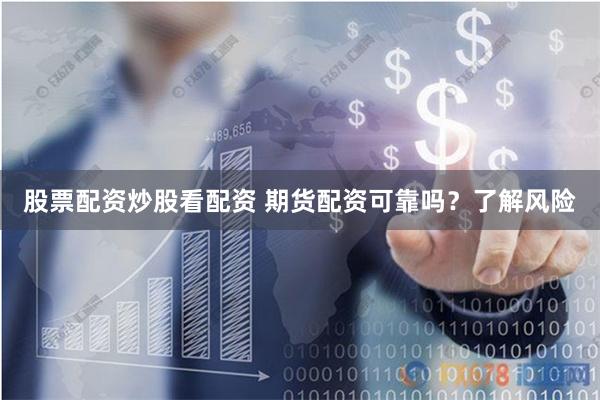 股票配资炒股看配资 期货配资可靠吗?了解风险