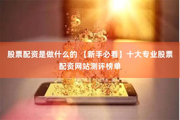 股票配资是做什么的 【新手必看】十大专业股票配资网站测评榜单