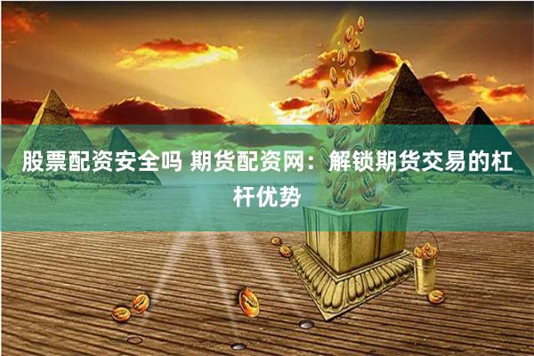 股票配资安全吗 期货配资网:解锁期货交易的杠杆优势